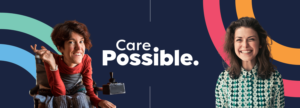 A split image featuring two women: one in a wheelchair smiling and gesturing, and the other smiling in a patterned blouse. The text 'Care Possible.' is displayed prominently in the center.